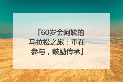 60岁金阿姨的马拉松之旅：重在参与，鼓励传承