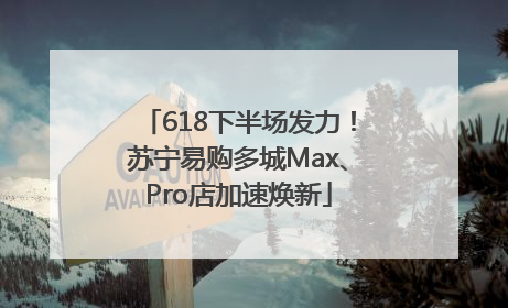 618下半场发力！苏宁易购多城Max、Pro店加速焕新