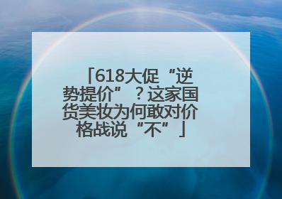 618大促“逆势提价”？这家国货美妆为何敢对价格战说“不”