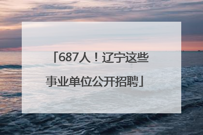 687人！辽宁这些事业单位公开招聘