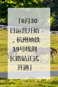 6月30日运营开始，杭州地铁19号线荆长路站正式开通