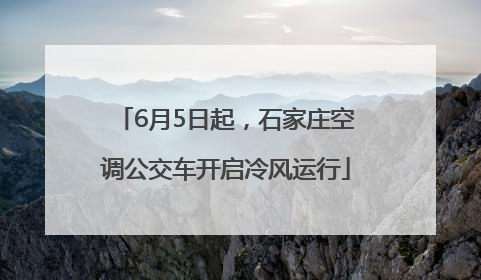 6月5日起，石家庄空调公交车开启冷风运行