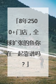 8年2500+门店，全球扩张的鱼你在一起靠谱吗？