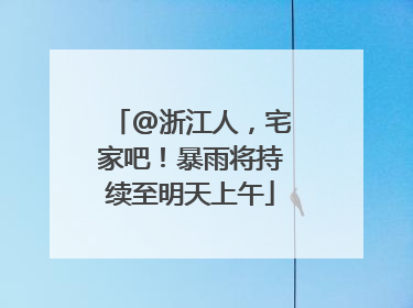 @浙江人，宅家吧！暴雨将持续至明天上午