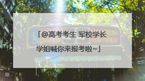 @高考考生 军校学长学姐喊你来报考啦~