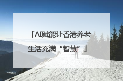 AI赋能让香港养老生活充满“智慧”