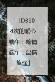 D3104次的暖心端午：粽情端午，温情旅途