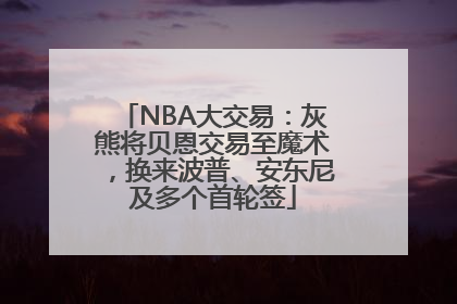 NBA大交易：灰熊将贝恩交易至魔术，换来波普、安东尼及多个首轮签