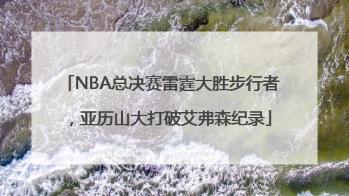 NBA总决赛雷霆大胜步行者，亚历山大打破艾弗森纪录