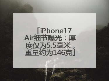 iPhone17Air细节曝光：厚度仅为5.5毫米，重量约为146克